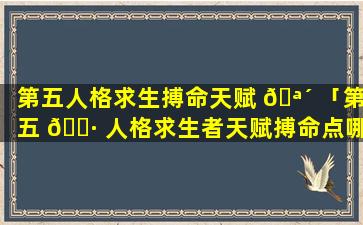 第五人格求生搏命天赋 🪴 「第五 🌷 人格求生者天赋搏命点哪里」